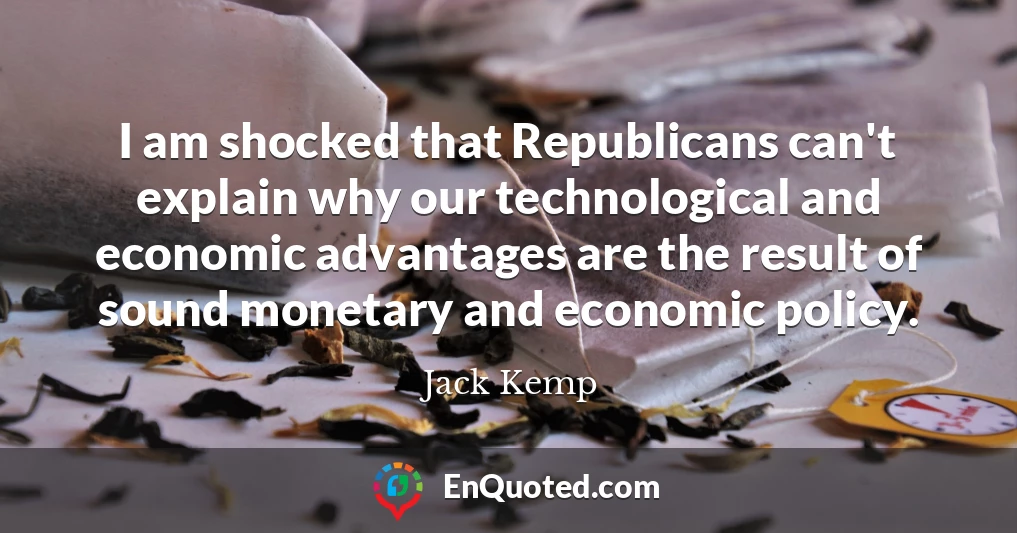 I am shocked that Republicans can't explain why our technological and economic advantages are the result of sound monetary and economic policy.