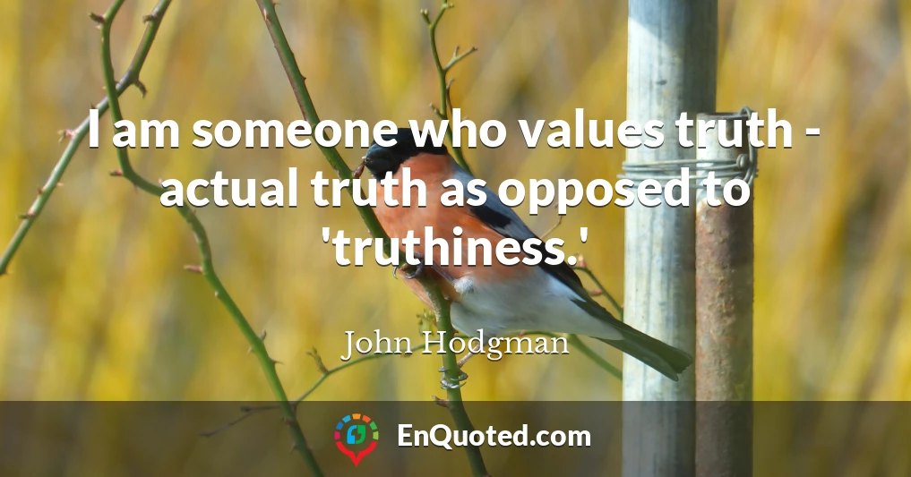 I am someone who values truth - actual truth as opposed to 'truthiness.'