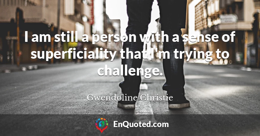 I am still a person with a sense of superficiality that I'm trying to challenge.