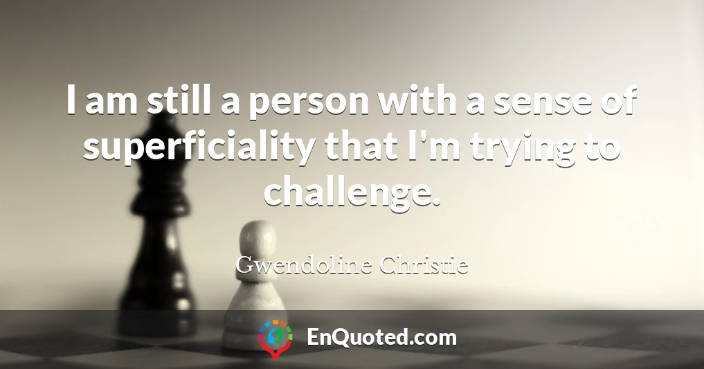 I am still a person with a sense of superficiality that I'm trying to challenge.