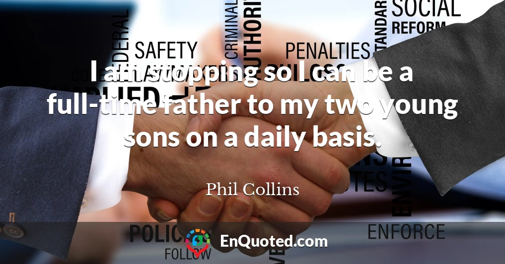 I am stopping so I can be a full-time father to my two young sons on a daily basis.