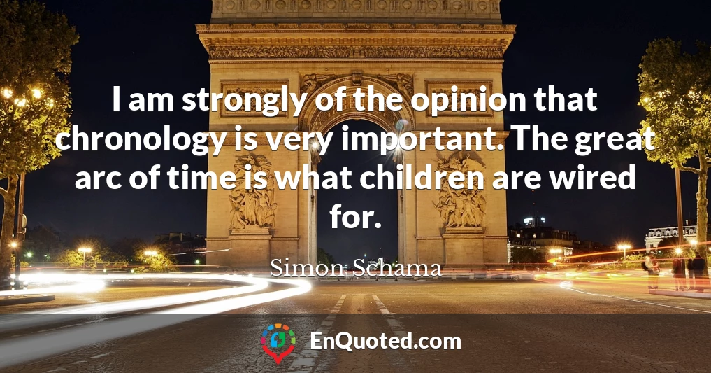 I am strongly of the opinion that chronology is very important. The great arc of time is what children are wired for.