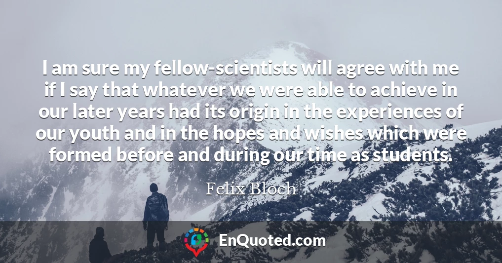 I am sure my fellow-scientists will agree with me if I say that whatever we were able to achieve in our later years had its origin in the experiences of our youth and in the hopes and wishes which were formed before and during our time as students.