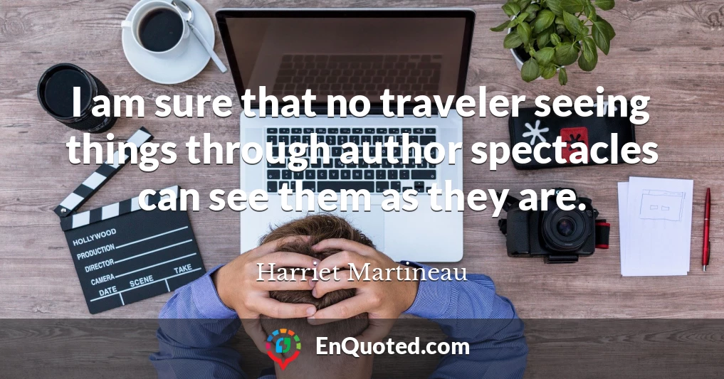 I am sure that no traveler seeing things through author spectacles can see them as they are.