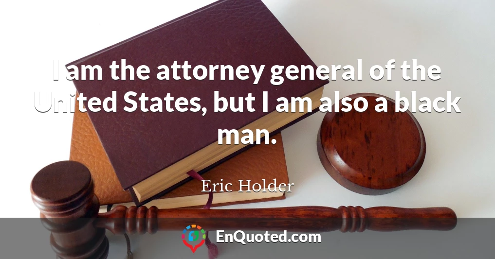 I am the attorney general of the United States, but I am also a black man.