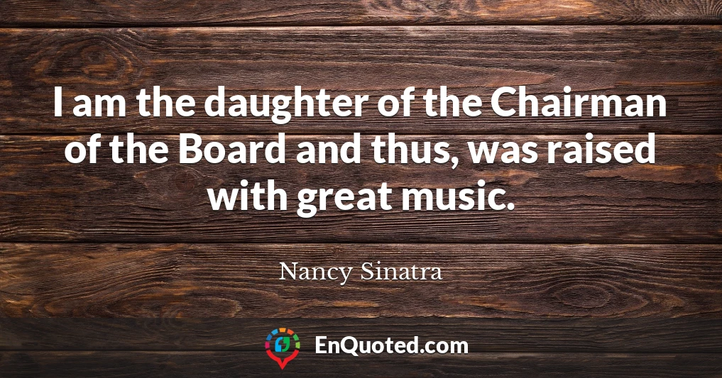 I am the daughter of the Chairman of the Board and thus, was raised with great music.