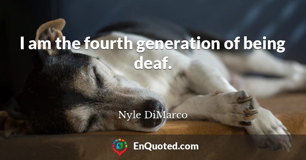 I am the fourth generation of being deaf.