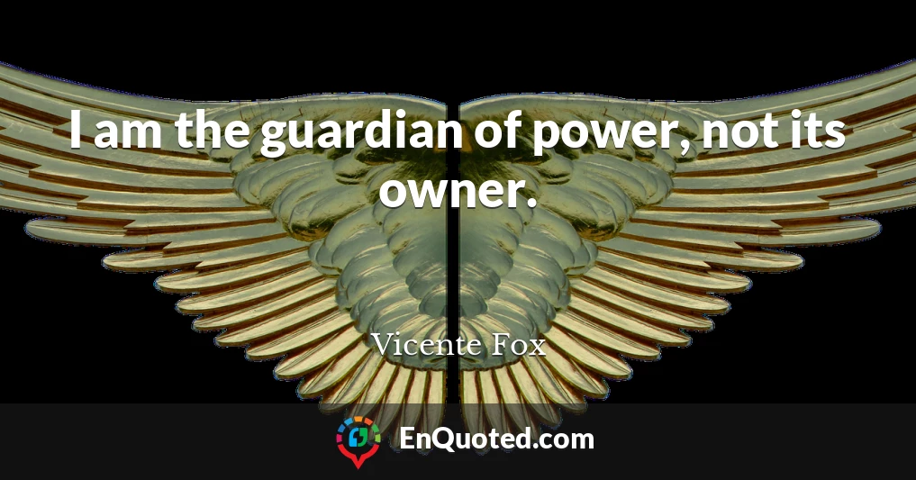 I am the guardian of power, not its owner.