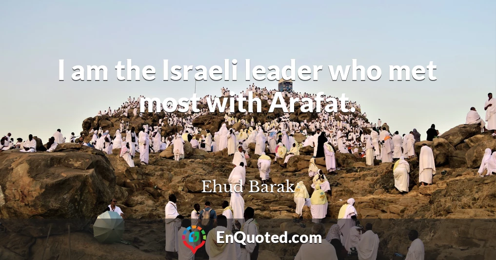 I am the Israeli leader who met most with Arafat.