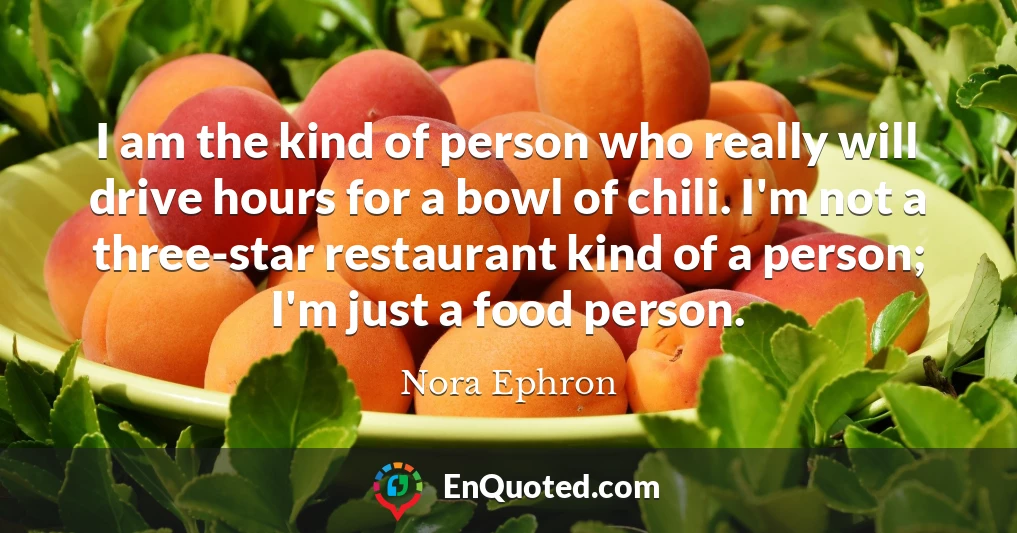 I am the kind of person who really will drive hours for a bowl of chili. I'm not a three-star restaurant kind of a person; I'm just a food person.