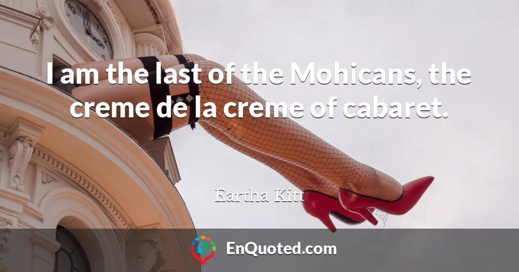 I am the last of the Mohicans, the creme de la creme of cabaret.