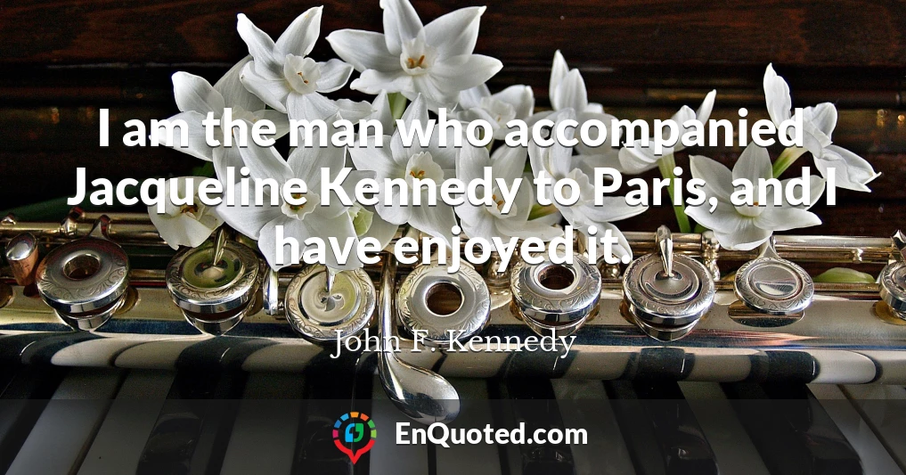 I am the man who accompanied Jacqueline Kennedy to Paris, and I have enjoyed it.