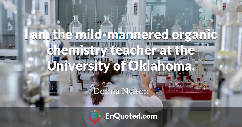 I am the mild-mannered organic chemistry teacher at the University of Oklahoma.