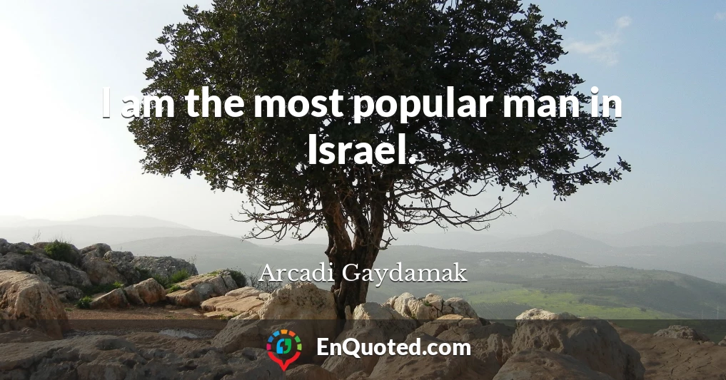I am the most popular man in Israel.