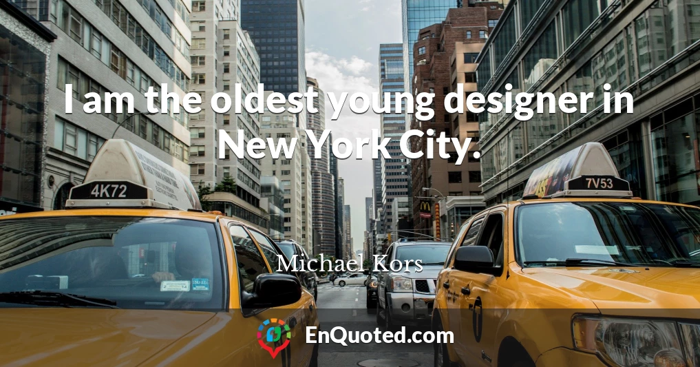 I am the oldest young designer in New York City.