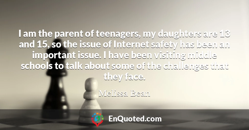 I am the parent of teenagers, my daughters are 13 and 15, so the issue of Internet safety has been an important issue. I have been visiting middle schools to talk about some of the challenges that they face.