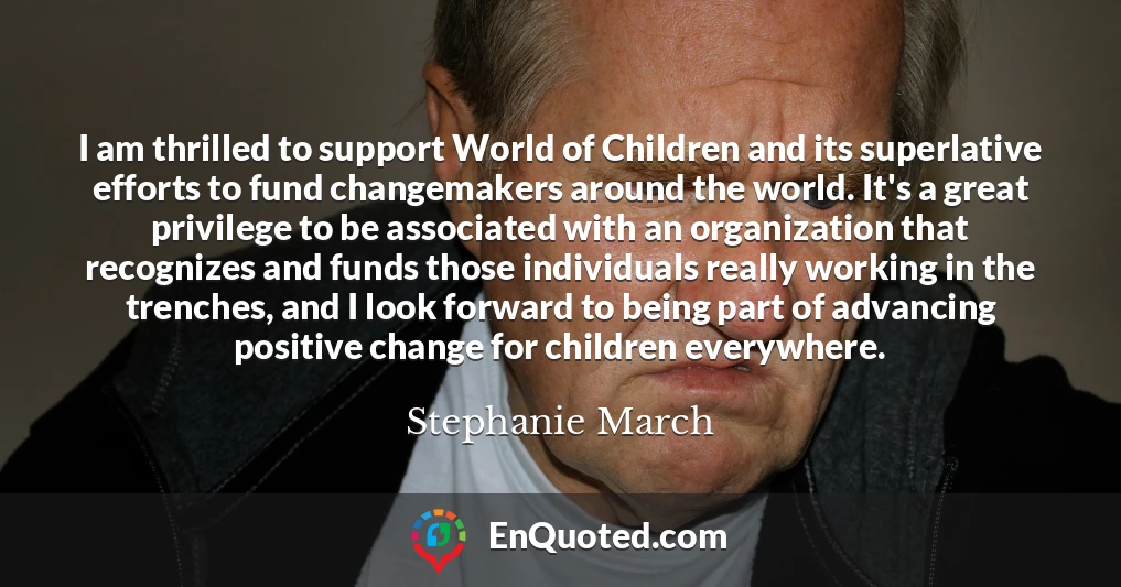 I am thrilled to support World of Children and its superlative efforts to fund changemakers around the world. It's a great privilege to be associated with an organization that recognizes and funds those individuals really working in the trenches, and I look forward to being part of advancing positive change for children everywhere.