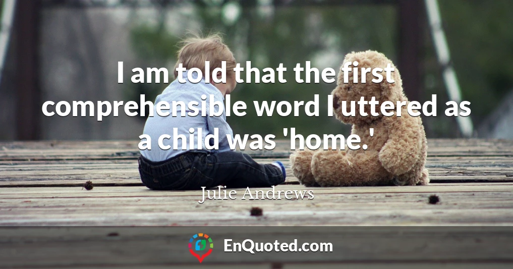 I am told that the first comprehensible word I uttered as a child was 'home.'