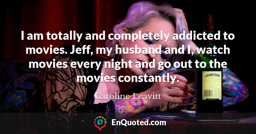 I am totally and completely addicted to movies. Jeff, my husband and I, watch movies every night and go out to the movies constantly.