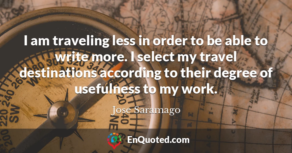 I am traveling less in order to be able to write more. I select my travel destinations according to their degree of usefulness to my work.