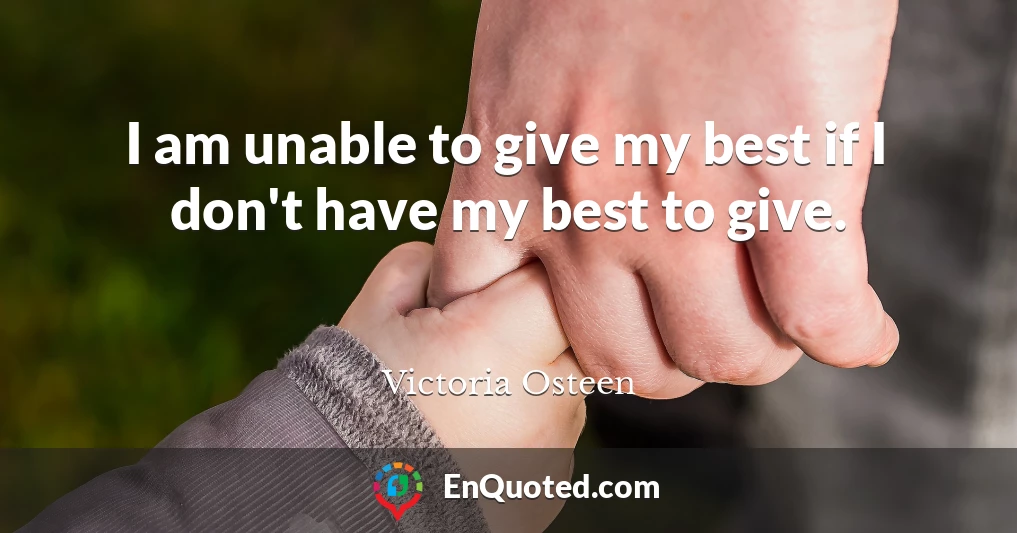 I am unable to give my best if I don't have my best to give.