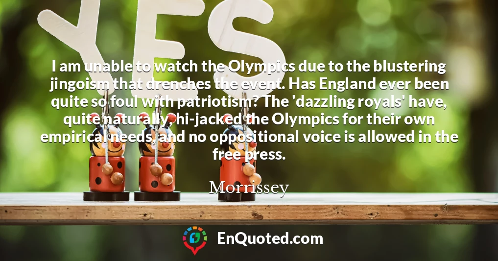 I am unable to watch the Olympics due to the blustering jingoism that drenches the event. Has England ever been quite so foul with patriotism? The 'dazzling royals' have, quite naturally, hi-jacked the Olympics for their own empirical needs, and no oppositional voice is allowed in the free press.