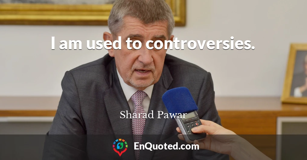 I am used to controversies.