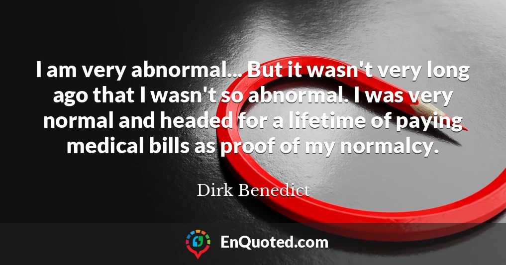 I am very abnormal... But it wasn't very long ago that I wasn't so abnormal. I was very normal and headed for a lifetime of paying medical bills as proof of my normalcy.
