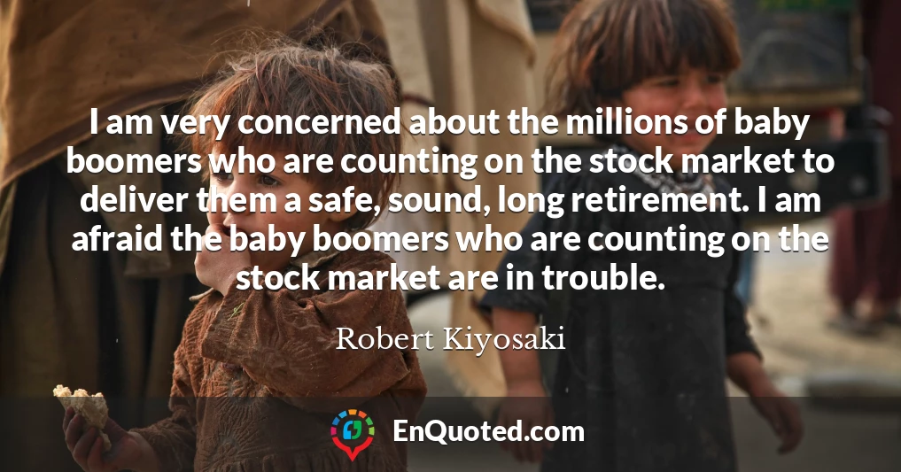 I am very concerned about the millions of baby boomers who are counting on the stock market to deliver them a safe, sound, long retirement. I am afraid the baby boomers who are counting on the stock market are in trouble.