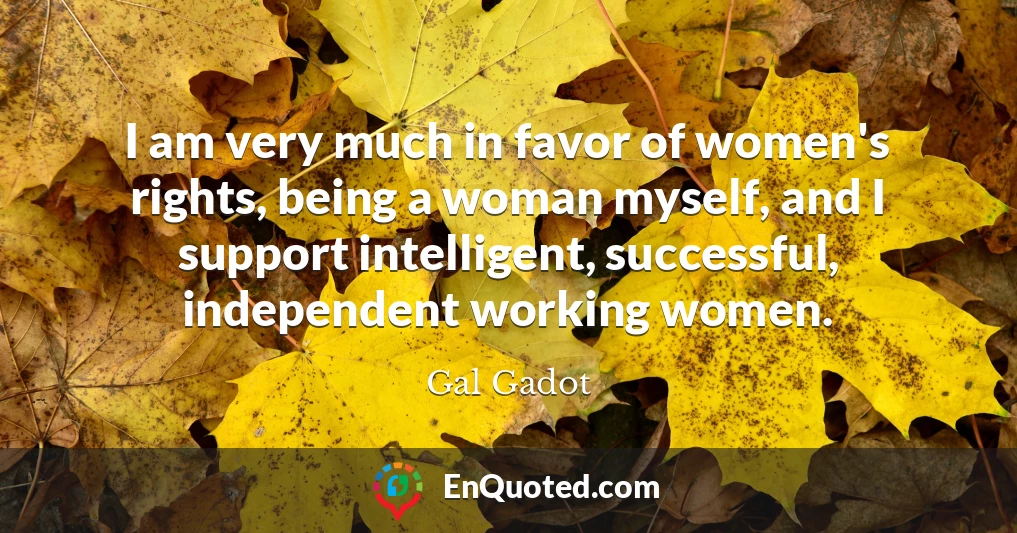 I am very much in favor of women's rights, being a woman myself, and I support intelligent, successful, independent working women.