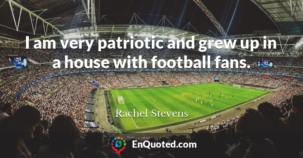 I am very patriotic and grew up in a house with football fans.