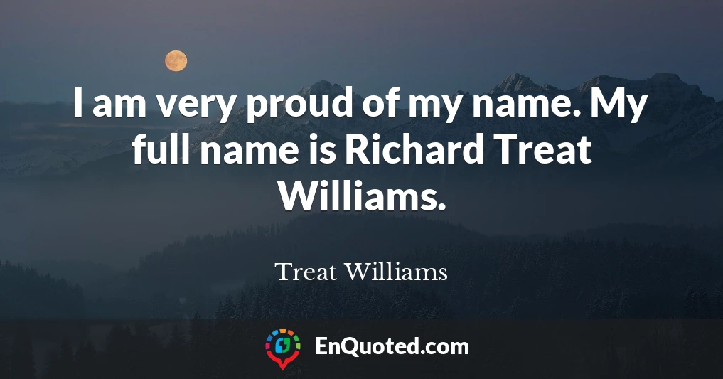 I am very proud of my name. My full name is Richard Treat Williams.