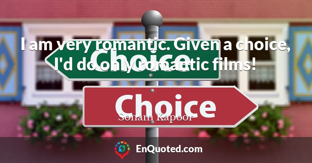 I am very romantic. Given a choice, I'd do only romantic films!