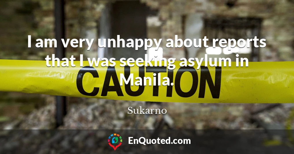 I am very unhappy about reports that I was seeking asylum in Manila.