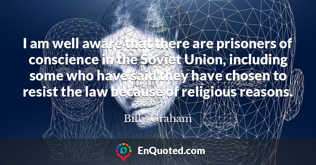 I am well aware that there are prisoners of conscience in the Soviet Union, including some who have said they have chosen to resist the law because of religious reasons.