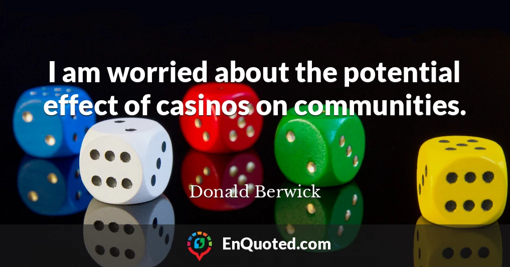 I am worried about the potential effect of casinos on communities.