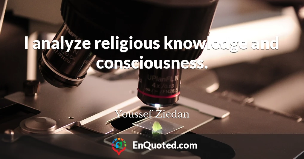 I analyze religious knowledge and consciousness.