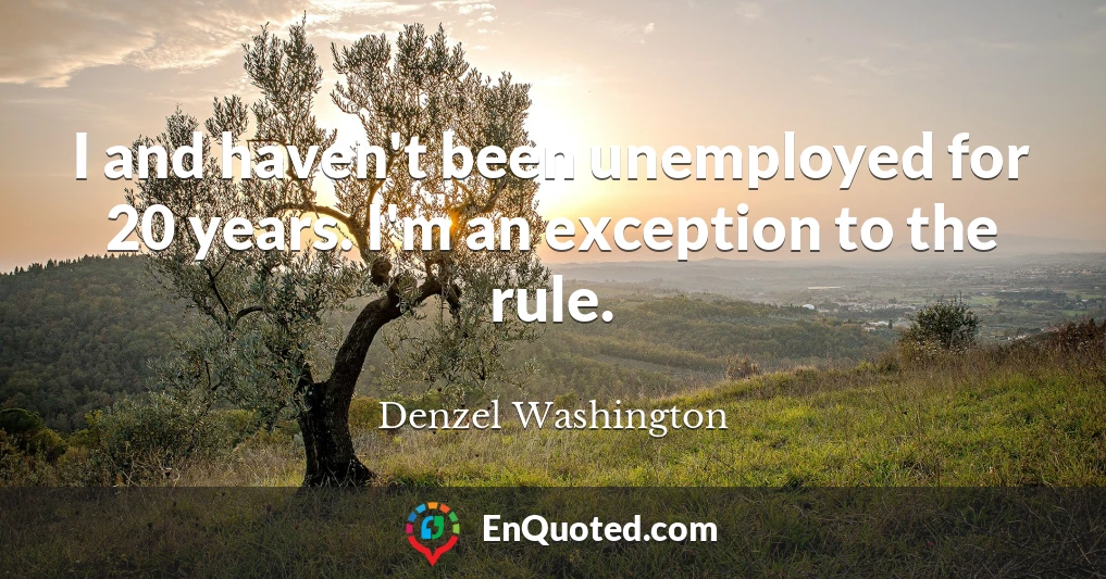 I and haven't been unemployed for 20 years. I'm an exception to the rule.