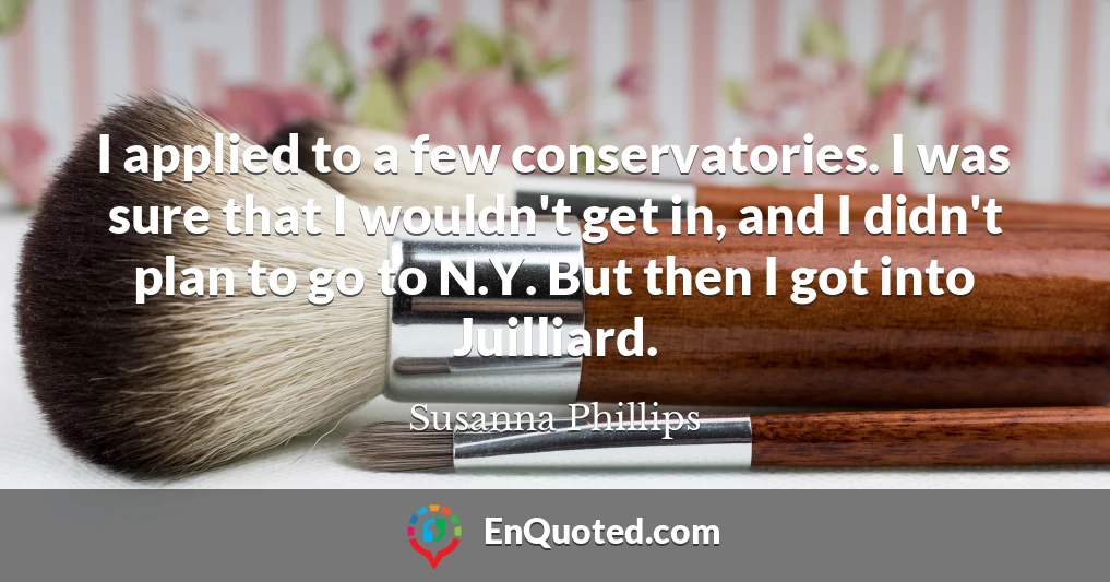 I applied to a few conservatories. I was sure that I wouldn't get in, and I didn't plan to go to N.Y. But then I got into Juilliard.