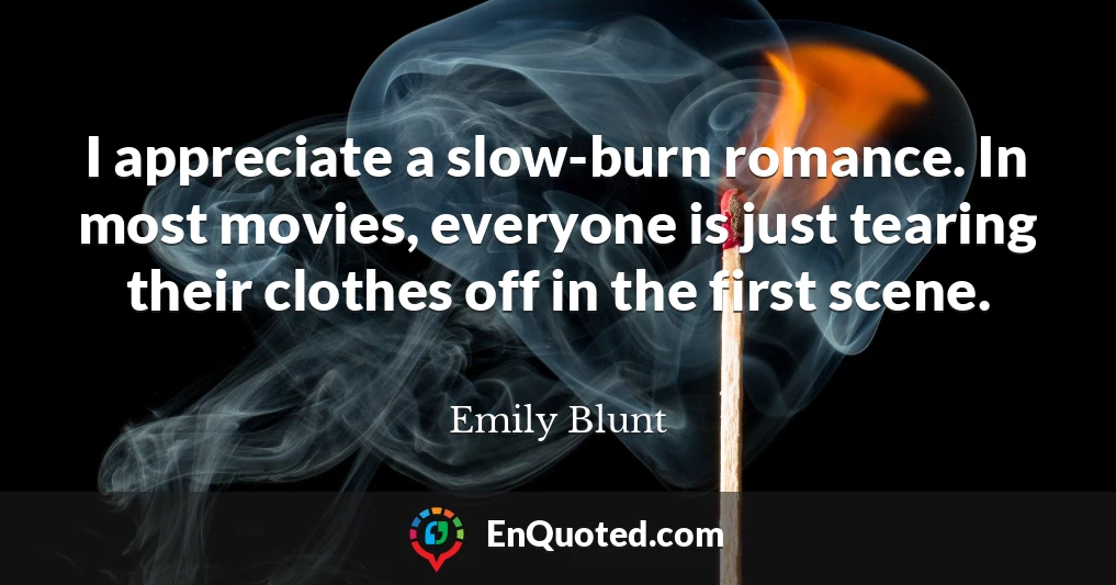 I appreciate a slow-burn romance. In most movies, everyone is just tearing their clothes off in the first scene.