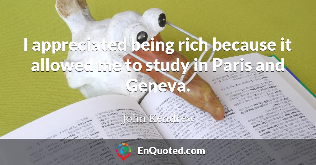 I appreciated being rich because it allowed me to study in Paris and Geneva.