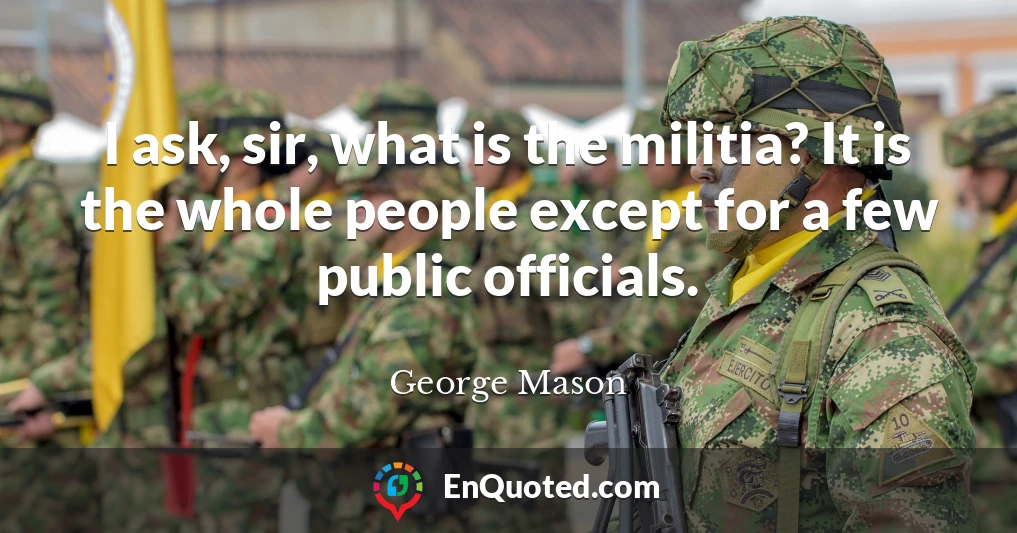 I ask, sir, what is the militia? It is the whole people except for a few public officials.
