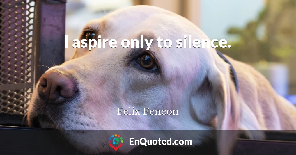 I aspire only to silence.