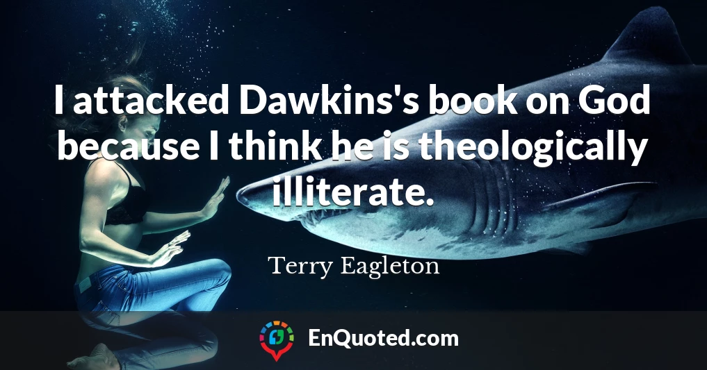 I attacked Dawkins's book on God because I think he is theologically illiterate.