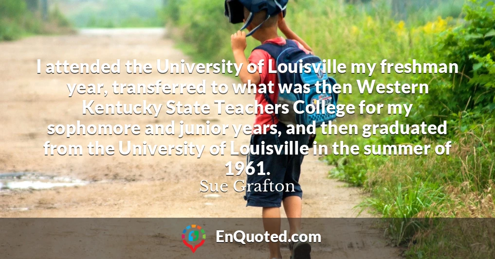 I attended the University of Louisville my freshman year, transferred to what was then Western Kentucky State Teachers College for my sophomore and junior years, and then graduated from the University of Louisville in the summer of 1961.