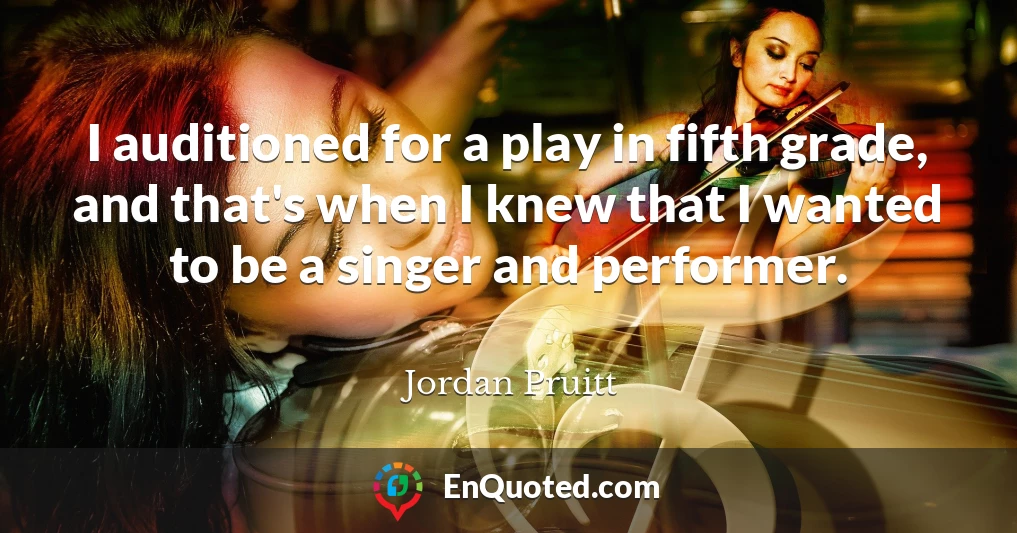 I auditioned for a play in fifth grade, and that's when I knew that I wanted to be a singer and performer.