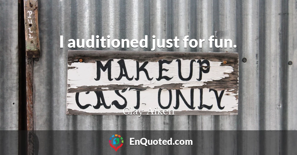 I auditioned just for fun.
