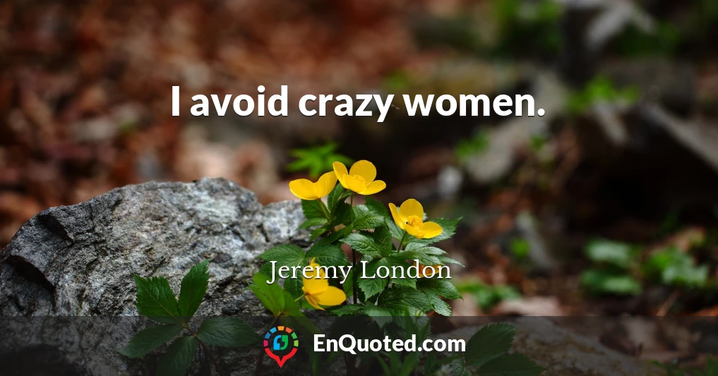 I avoid crazy women.
