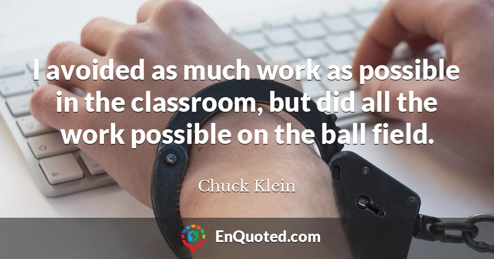 I avoided as much work as possible in the classroom, but did all the work possible on the ball field.