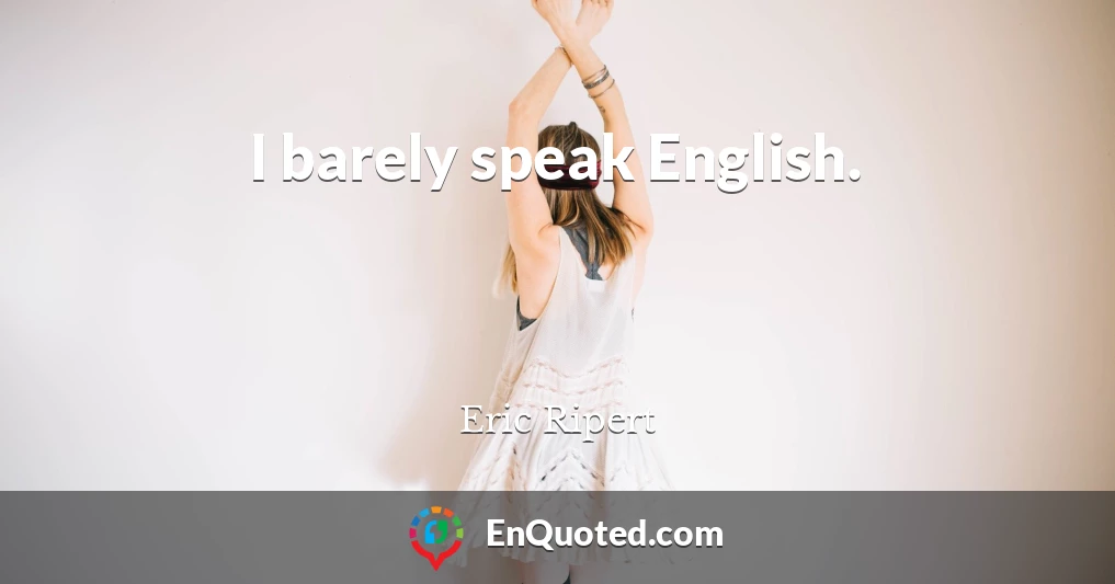 I barely speak English.